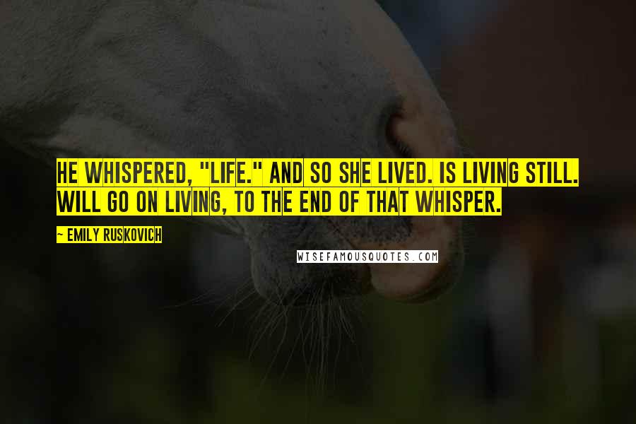 Emily Ruskovich Quotes: He whispered, "Life." And so she lived. Is living still. Will go on living, to the end of that whisper.