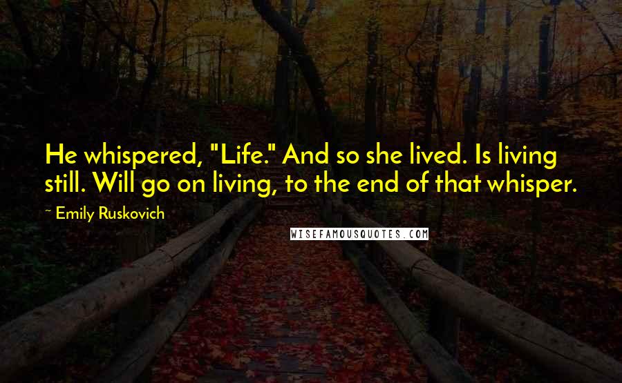 Emily Ruskovich Quotes: He whispered, "Life." And so she lived. Is living still. Will go on living, to the end of that whisper.