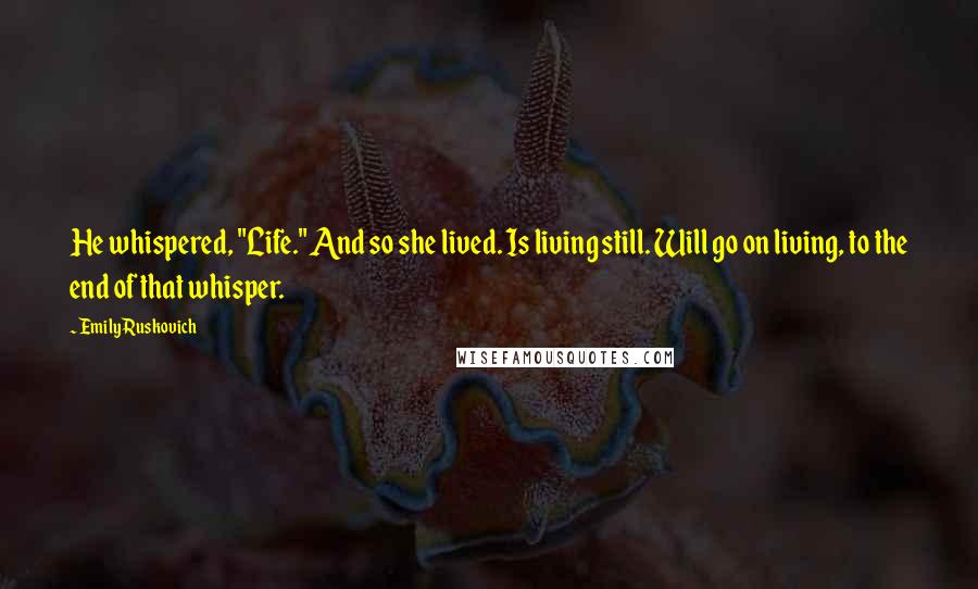 Emily Ruskovich Quotes: He whispered, "Life." And so she lived. Is living still. Will go on living, to the end of that whisper.