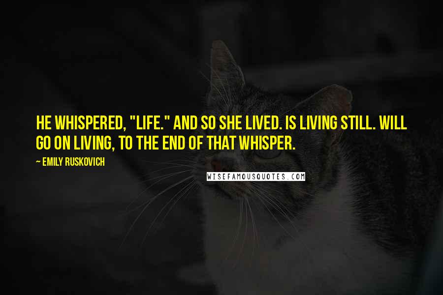 Emily Ruskovich Quotes: He whispered, "Life." And so she lived. Is living still. Will go on living, to the end of that whisper.