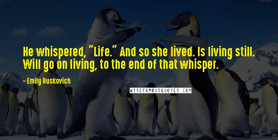 Emily Ruskovich Quotes: He whispered, "Life." And so she lived. Is living still. Will go on living, to the end of that whisper.