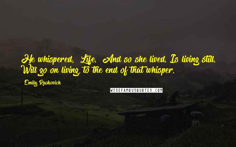 Emily Ruskovich Quotes: He whispered, "Life." And so she lived. Is living still. Will go on living, to the end of that whisper.