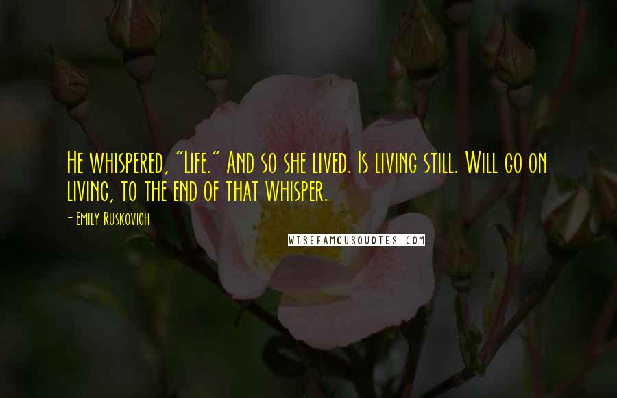 Emily Ruskovich Quotes: He whispered, "Life." And so she lived. Is living still. Will go on living, to the end of that whisper.