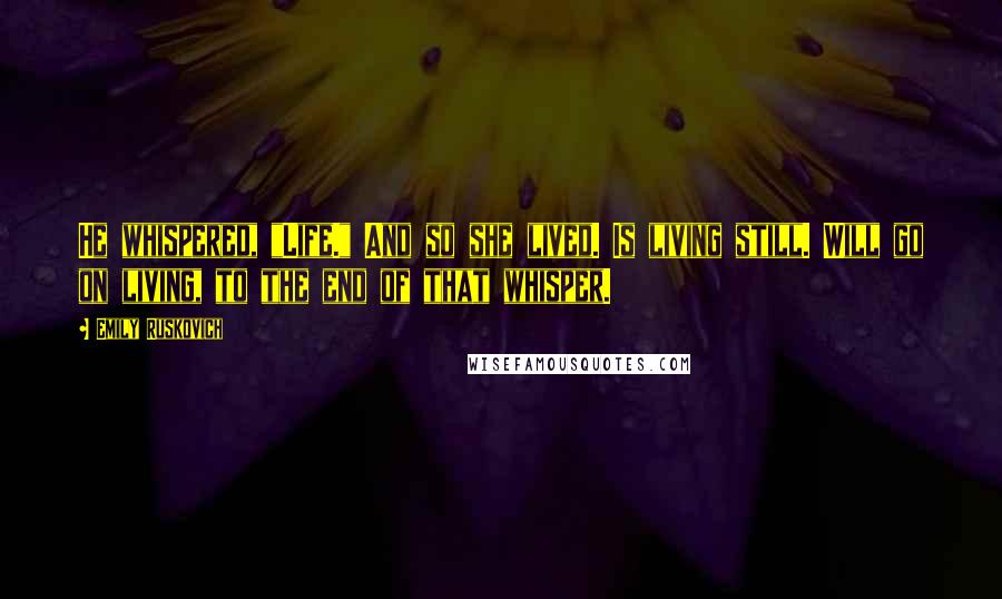 Emily Ruskovich Quotes: He whispered, "Life." And so she lived. Is living still. Will go on living, to the end of that whisper.