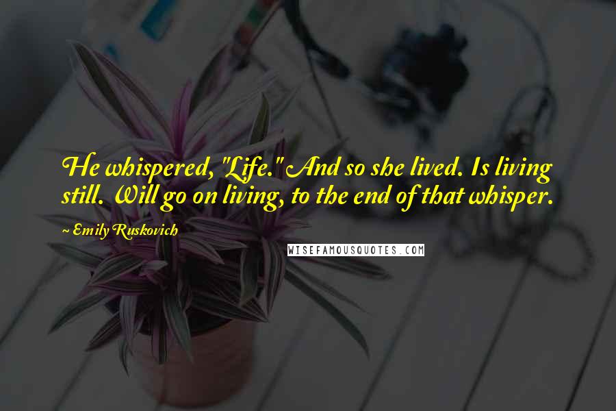 Emily Ruskovich Quotes: He whispered, "Life." And so she lived. Is living still. Will go on living, to the end of that whisper.