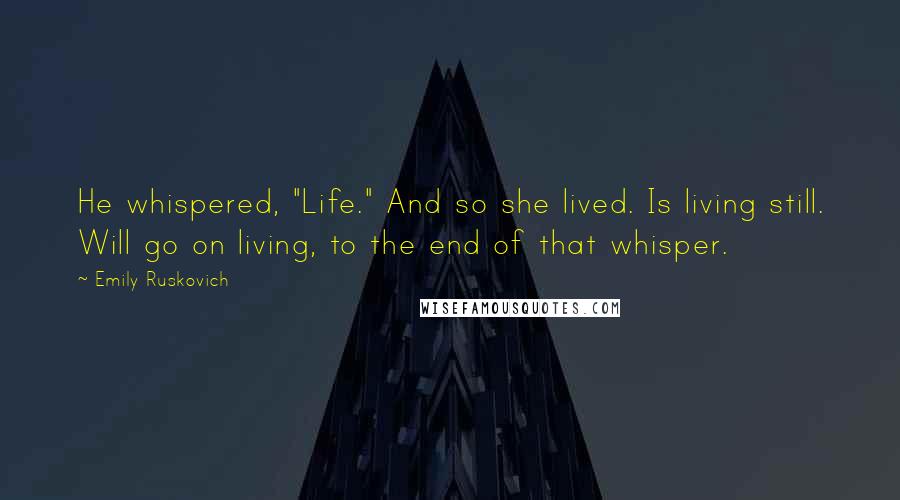 Emily Ruskovich Quotes: He whispered, "Life." And so she lived. Is living still. Will go on living, to the end of that whisper.