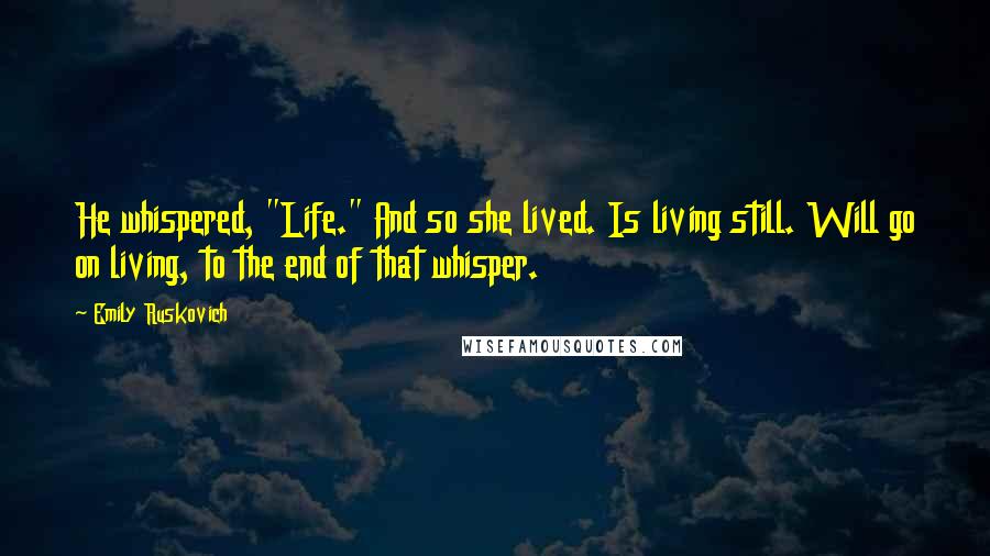 Emily Ruskovich Quotes: He whispered, "Life." And so she lived. Is living still. Will go on living, to the end of that whisper.