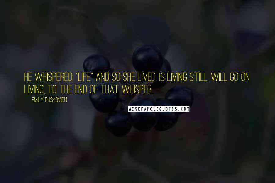 Emily Ruskovich Quotes: He whispered, "Life." And so she lived. Is living still. Will go on living, to the end of that whisper.