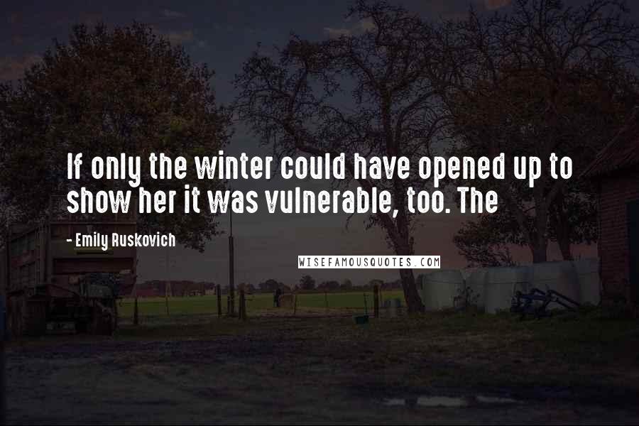 Emily Ruskovich Quotes: If only the winter could have opened up to show her it was vulnerable, too. The