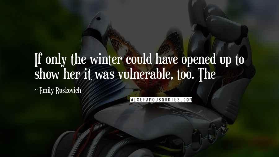 Emily Ruskovich Quotes: If only the winter could have opened up to show her it was vulnerable, too. The