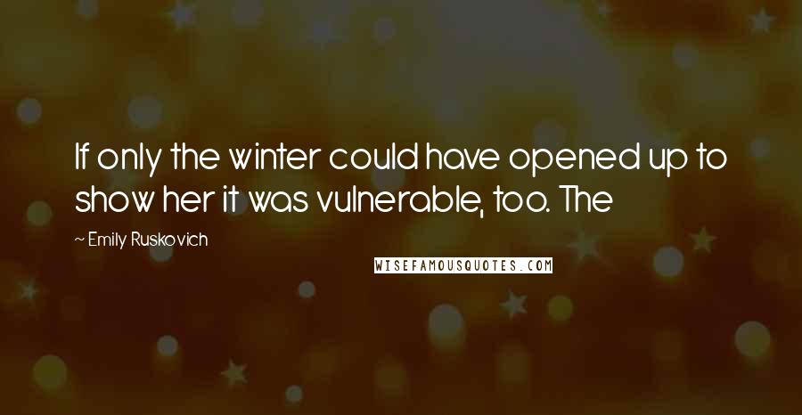 Emily Ruskovich Quotes: If only the winter could have opened up to show her it was vulnerable, too. The