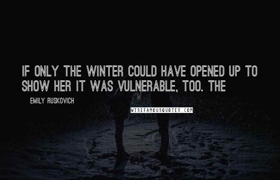 Emily Ruskovich Quotes: If only the winter could have opened up to show her it was vulnerable, too. The