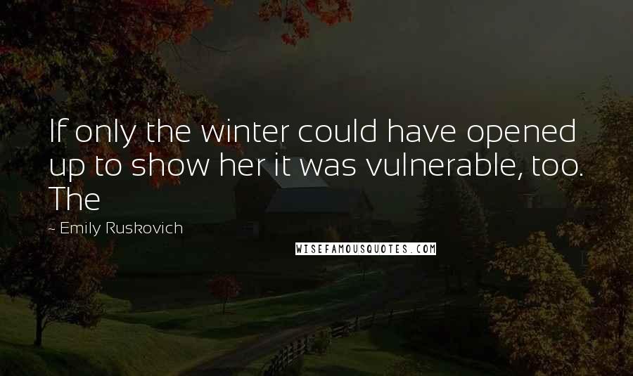 Emily Ruskovich Quotes: If only the winter could have opened up to show her it was vulnerable, too. The