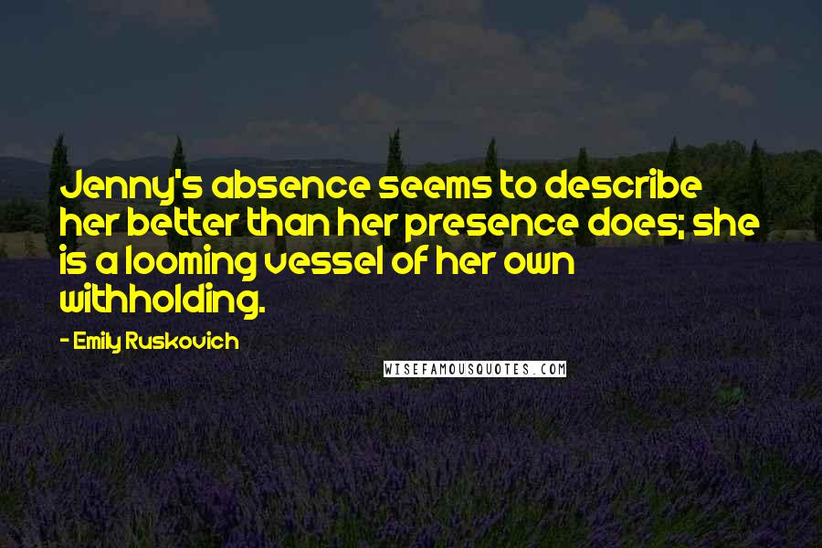 Emily Ruskovich Quotes: Jenny's absence seems to describe her better than her presence does; she is a looming vessel of her own withholding.