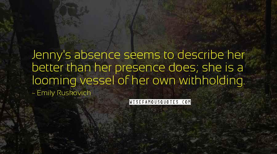 Emily Ruskovich Quotes: Jenny's absence seems to describe her better than her presence does; she is a looming vessel of her own withholding.