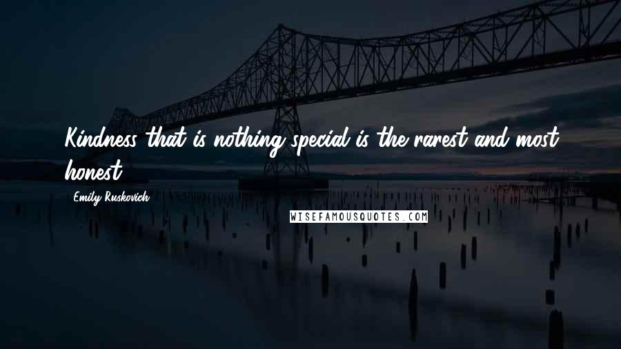 Emily Ruskovich Quotes: Kindness that is nothing special is the rarest and most honest.