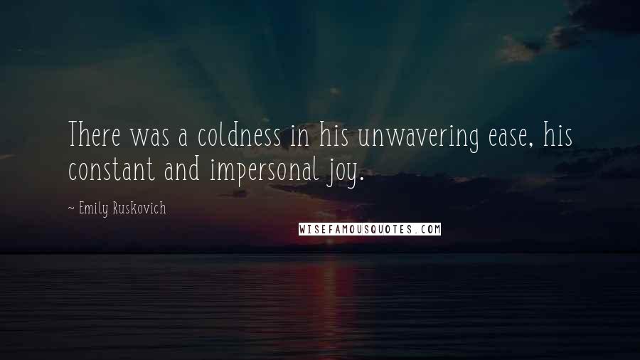 Emily Ruskovich Quotes: There was a coldness in his unwavering ease, his constant and impersonal joy.