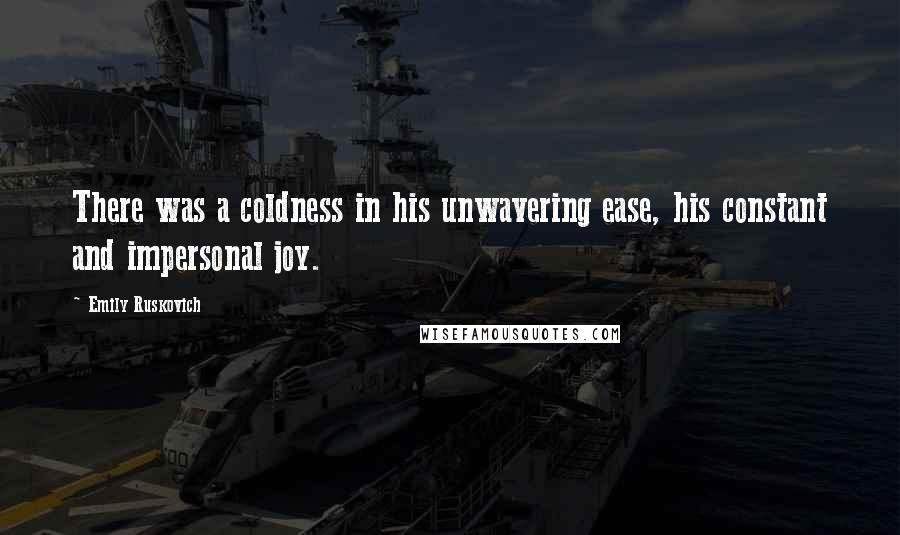 Emily Ruskovich Quotes: There was a coldness in his unwavering ease, his constant and impersonal joy.