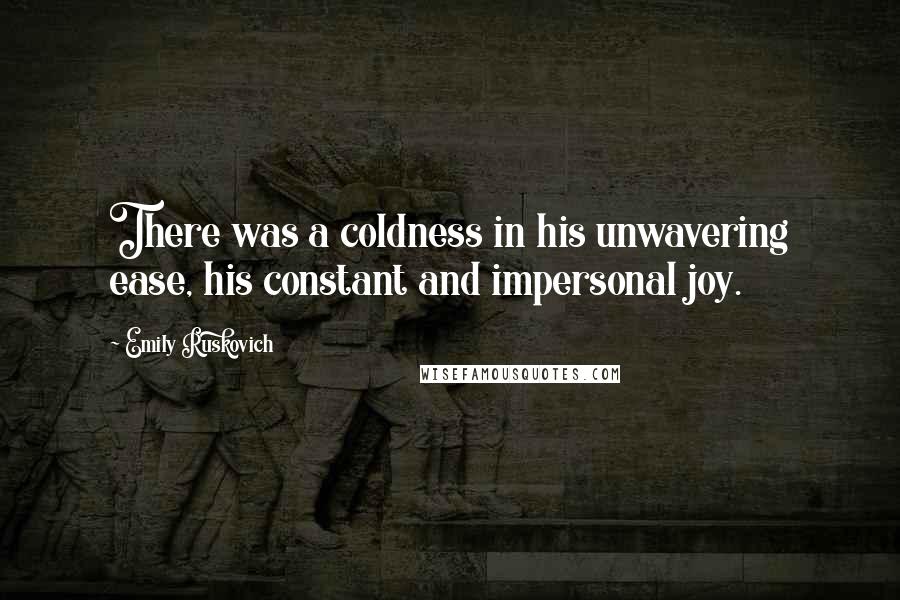 Emily Ruskovich Quotes: There was a coldness in his unwavering ease, his constant and impersonal joy.