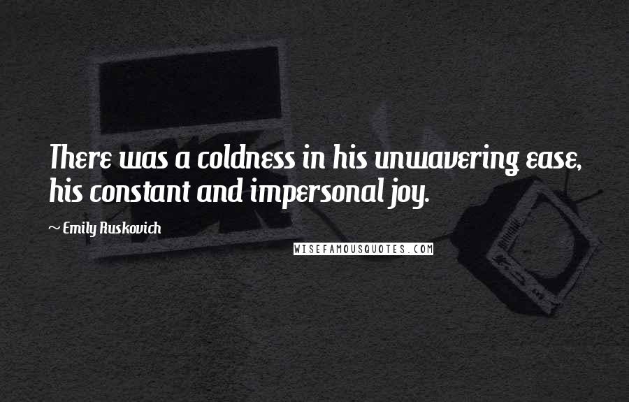 Emily Ruskovich Quotes: There was a coldness in his unwavering ease, his constant and impersonal joy.