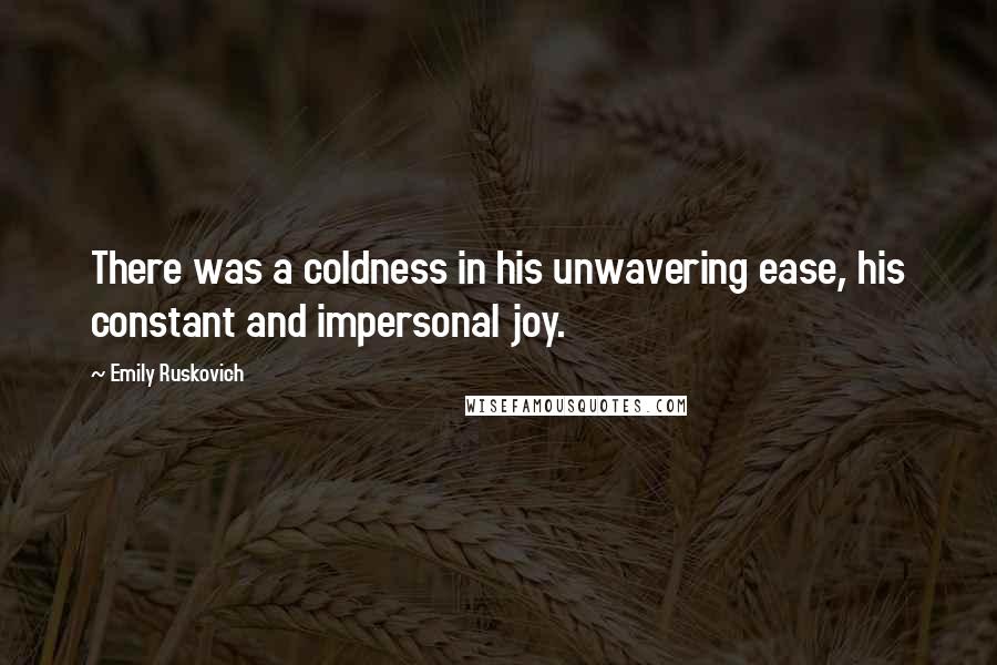 Emily Ruskovich Quotes: There was a coldness in his unwavering ease, his constant and impersonal joy.