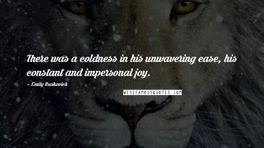 Emily Ruskovich Quotes: There was a coldness in his unwavering ease, his constant and impersonal joy.