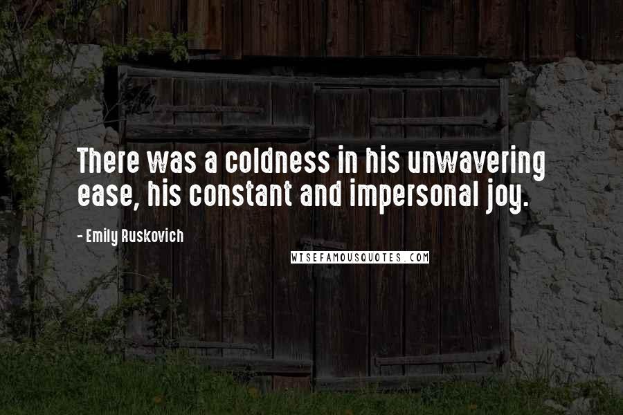 Emily Ruskovich Quotes: There was a coldness in his unwavering ease, his constant and impersonal joy.