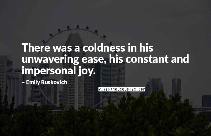 Emily Ruskovich Quotes: There was a coldness in his unwavering ease, his constant and impersonal joy.