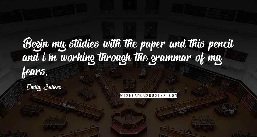 Emily Saliers Quotes: Begin my studies with the paper and this pencil and i'm working through the grammar of my fears.