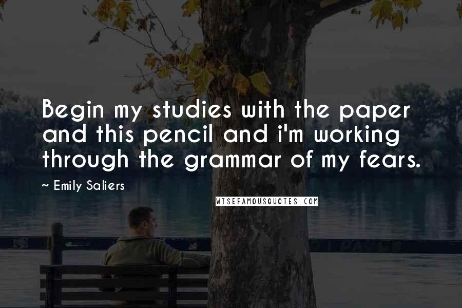 Emily Saliers Quotes: Begin my studies with the paper and this pencil and i'm working through the grammar of my fears.