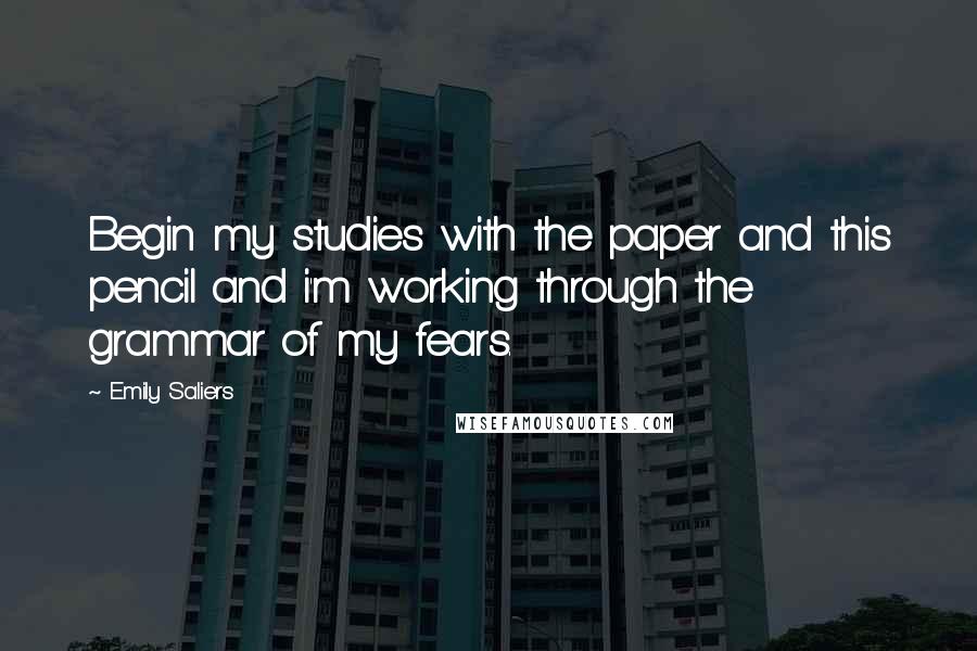 Emily Saliers Quotes: Begin my studies with the paper and this pencil and i'm working through the grammar of my fears.