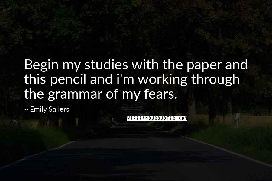 Emily Saliers Quotes: Begin my studies with the paper and this pencil and i'm working through the grammar of my fears.