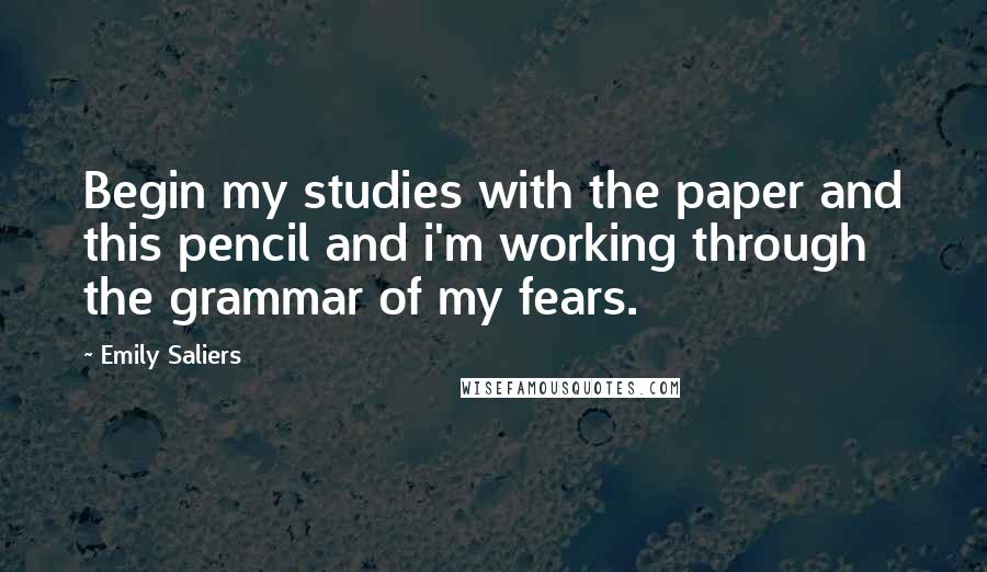 Emily Saliers Quotes: Begin my studies with the paper and this pencil and i'm working through the grammar of my fears.