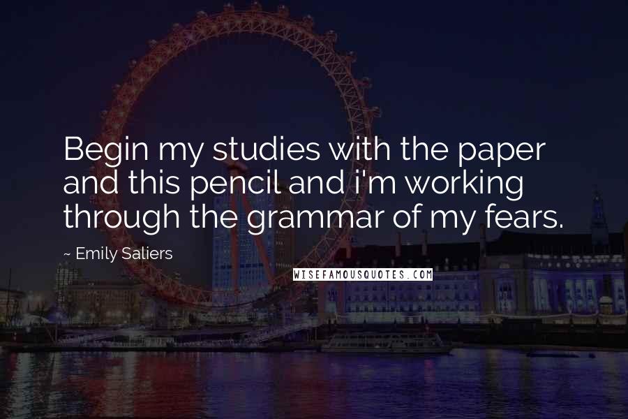 Emily Saliers Quotes: Begin my studies with the paper and this pencil and i'm working through the grammar of my fears.