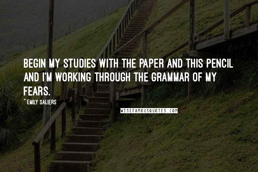 Emily Saliers Quotes: Begin my studies with the paper and this pencil and i'm working through the grammar of my fears.