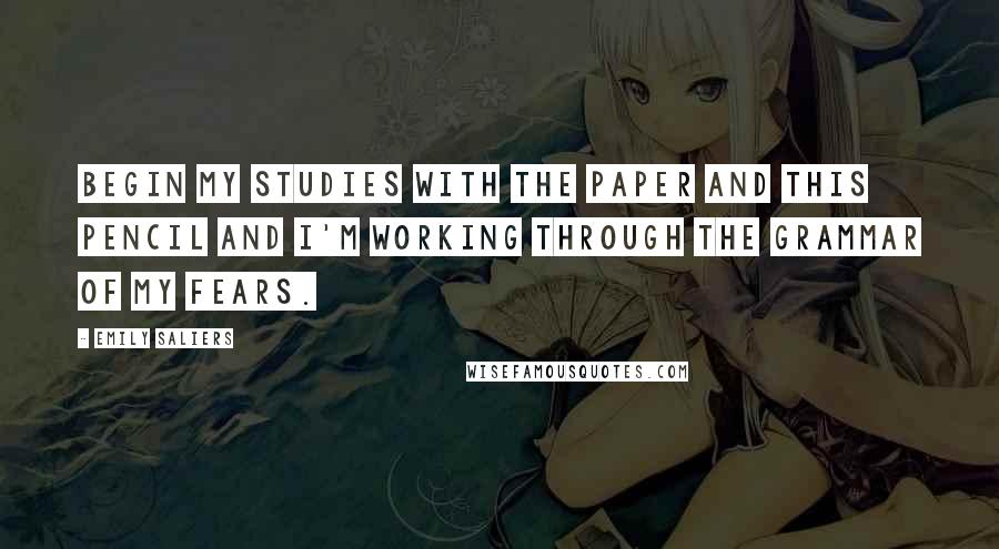 Emily Saliers Quotes: Begin my studies with the paper and this pencil and i'm working through the grammar of my fears.