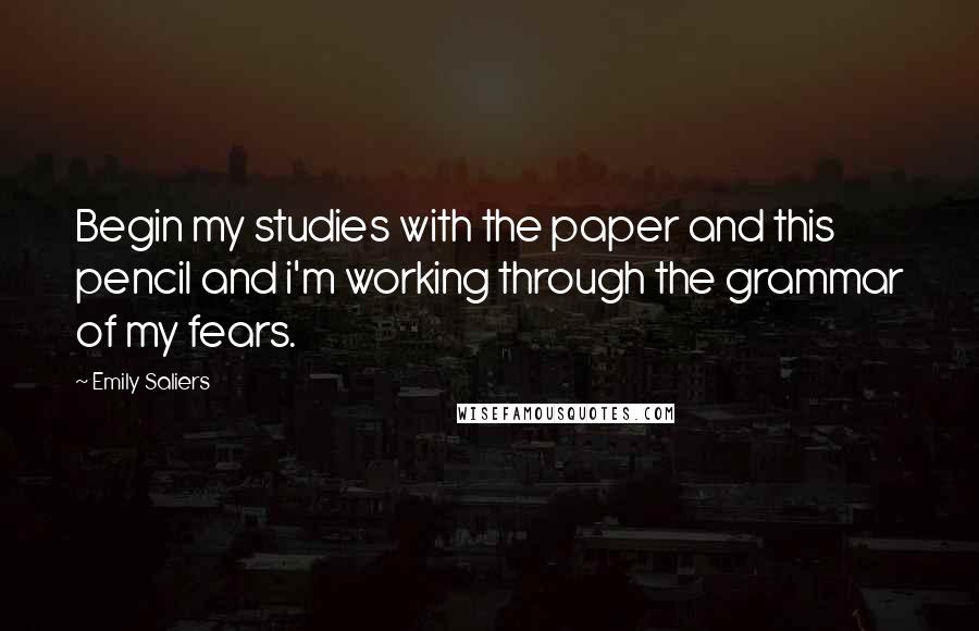 Emily Saliers Quotes: Begin my studies with the paper and this pencil and i'm working through the grammar of my fears.