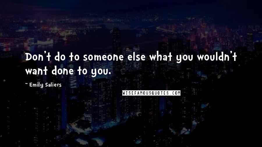 Emily Saliers Quotes: Don't do to someone else what you wouldn't want done to you.