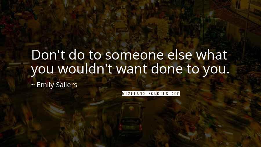 Emily Saliers Quotes: Don't do to someone else what you wouldn't want done to you.