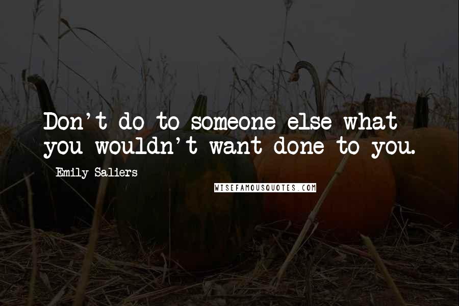 Emily Saliers Quotes: Don't do to someone else what you wouldn't want done to you.