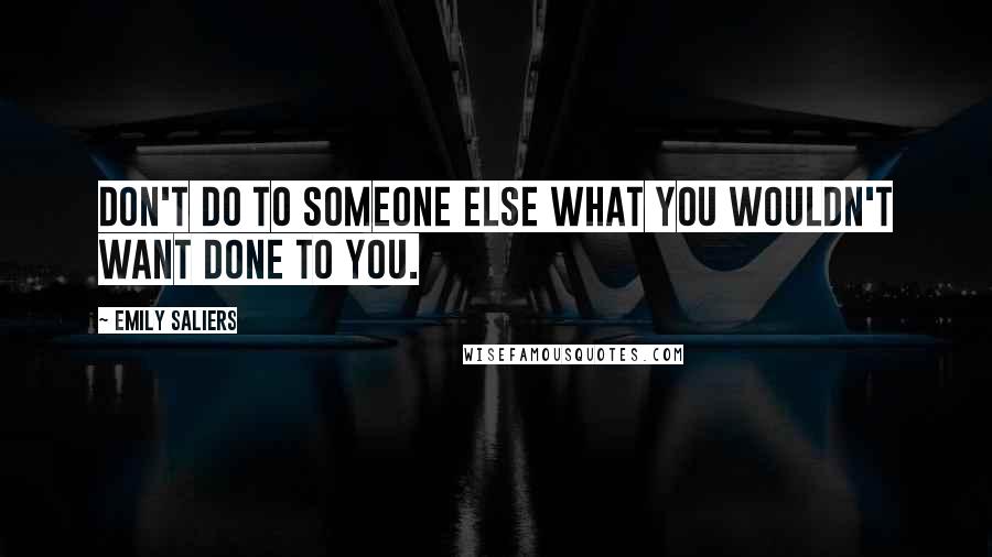 Emily Saliers Quotes: Don't do to someone else what you wouldn't want done to you.