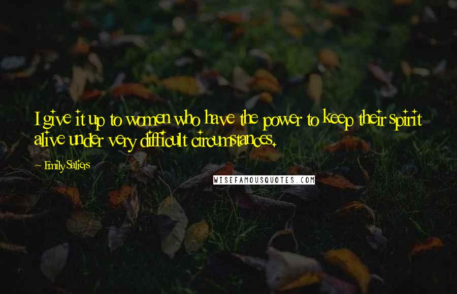 Emily Saliers Quotes: I give it up to women who have the power to keep their spirit alive under very difficult circumstances.