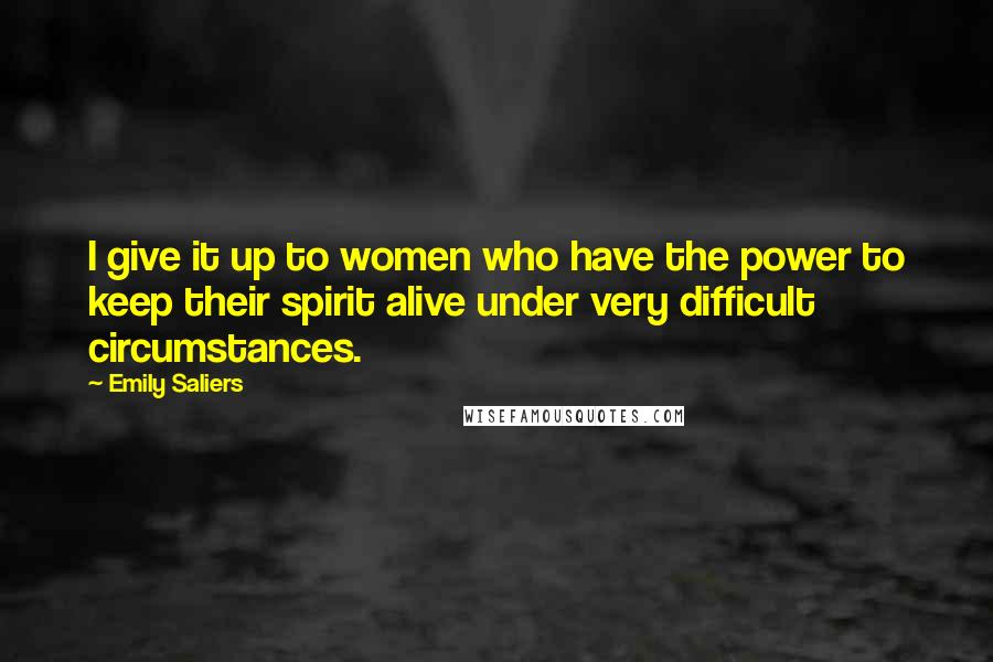 Emily Saliers Quotes: I give it up to women who have the power to keep their spirit alive under very difficult circumstances.