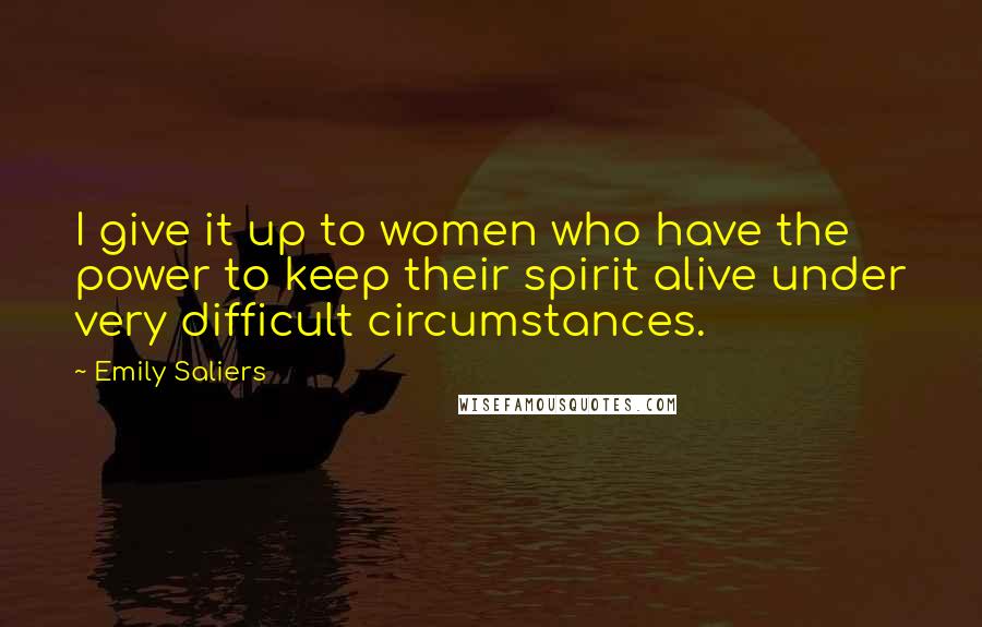 Emily Saliers Quotes: I give it up to women who have the power to keep their spirit alive under very difficult circumstances.