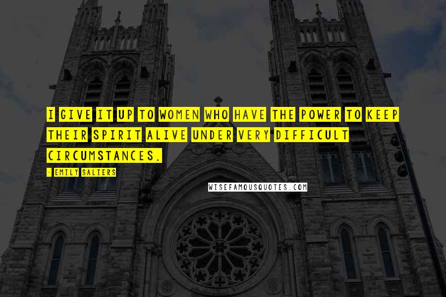 Emily Saliers Quotes: I give it up to women who have the power to keep their spirit alive under very difficult circumstances.