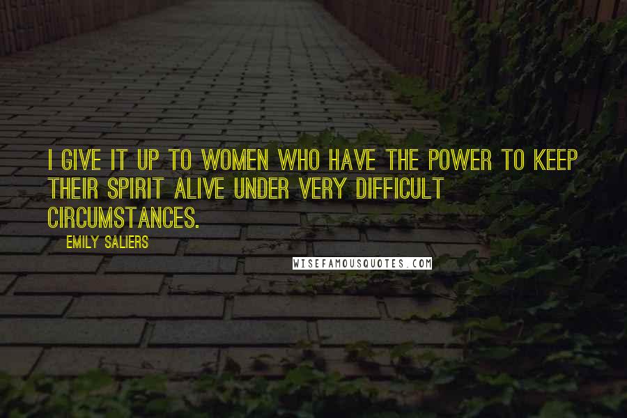 Emily Saliers Quotes: I give it up to women who have the power to keep their spirit alive under very difficult circumstances.