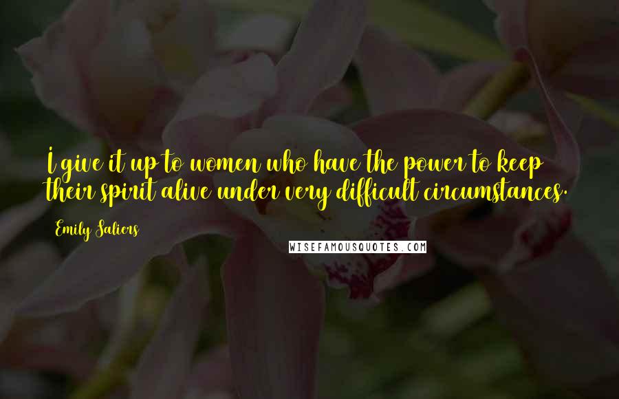 Emily Saliers Quotes: I give it up to women who have the power to keep their spirit alive under very difficult circumstances.