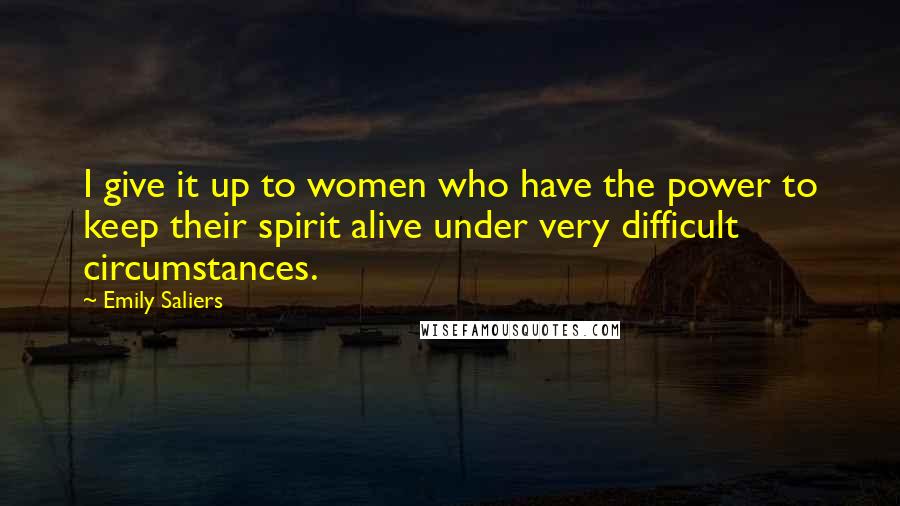 Emily Saliers Quotes: I give it up to women who have the power to keep their spirit alive under very difficult circumstances.