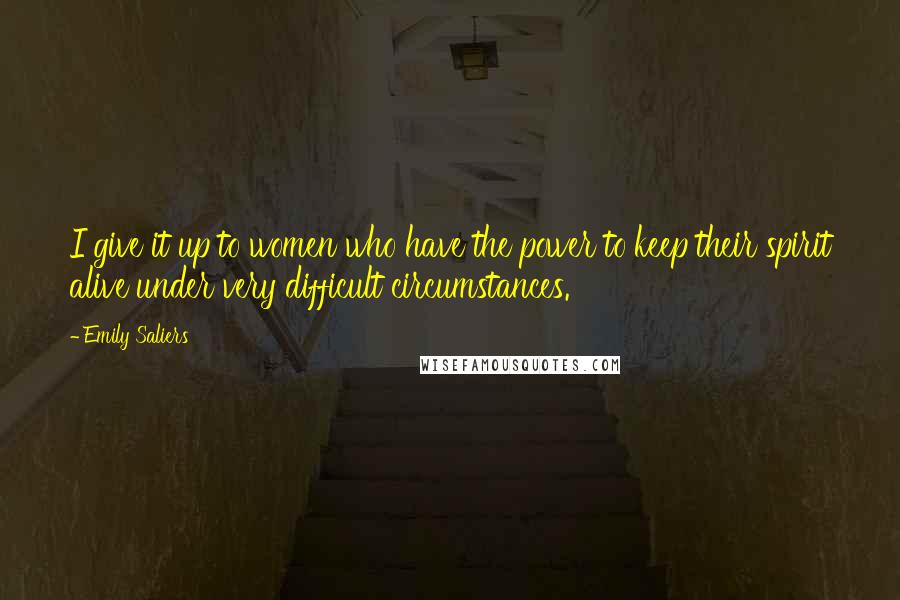 Emily Saliers Quotes: I give it up to women who have the power to keep their spirit alive under very difficult circumstances.