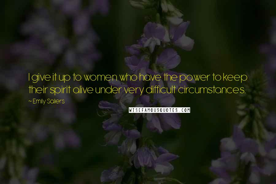 Emily Saliers Quotes: I give it up to women who have the power to keep their spirit alive under very difficult circumstances.